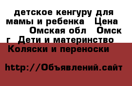 детское кенгуру для мамы и ребенка › Цена ­ 300 - Омская обл., Омск г. Дети и материнство » Коляски и переноски   